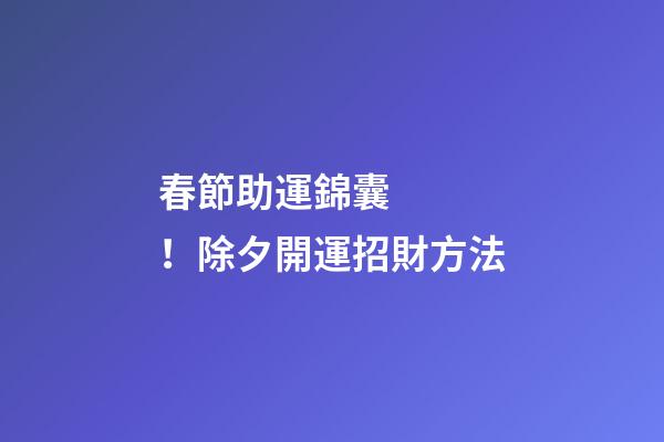 春節助運錦囊！除夕開運招財方法